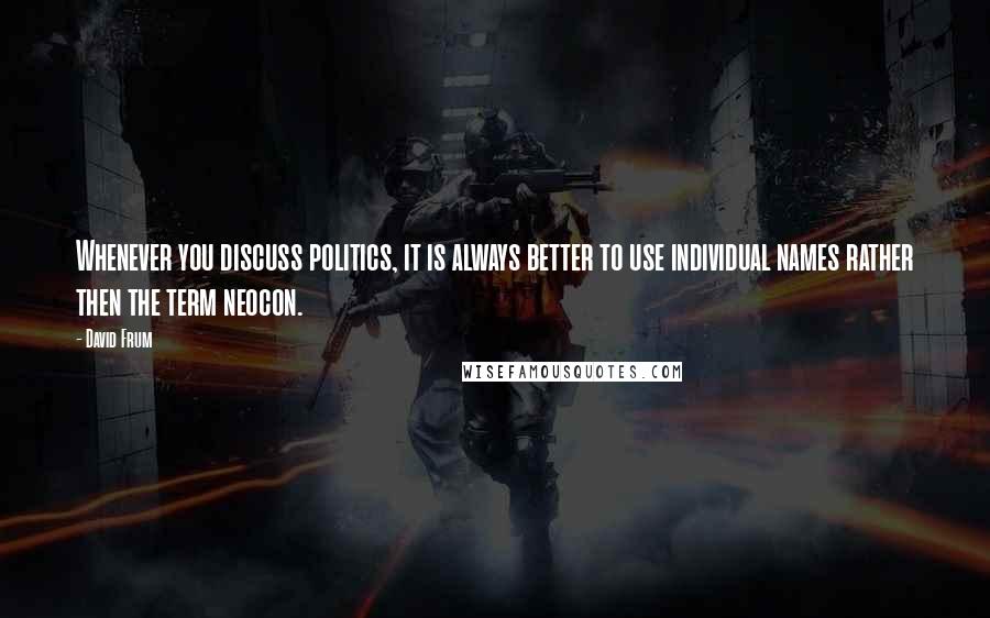 David Frum Quotes: Whenever you discuss politics, it is always better to use individual names rather then the term neocon.