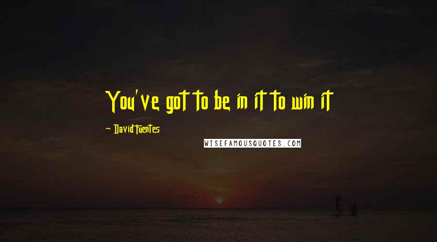 David Fuentes Quotes: You've got to be in it to win it