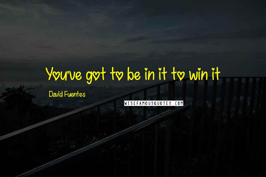 David Fuentes Quotes: You've got to be in it to win it