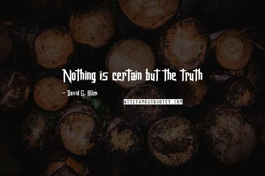 David G. Allen Quotes: Nothing is certain but the truth