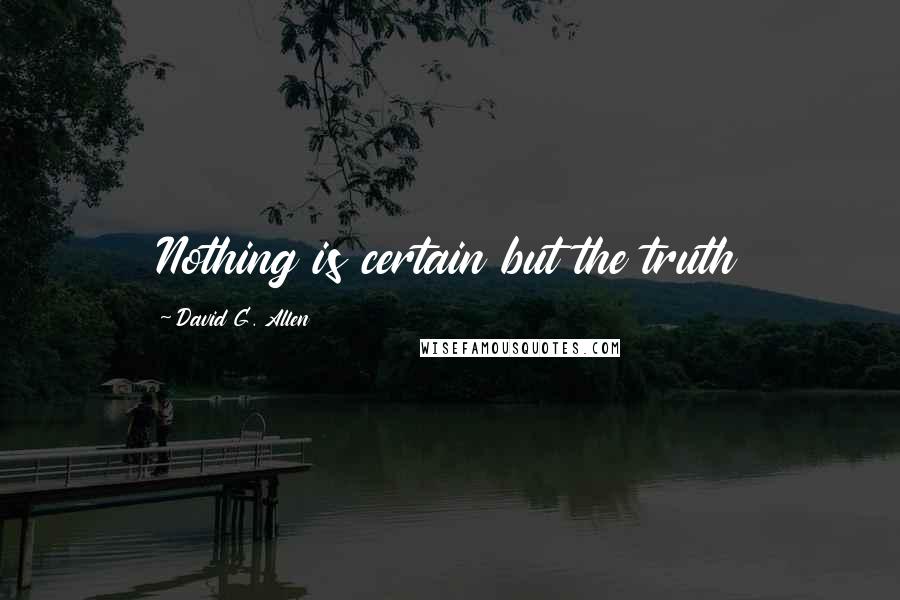 David G. Allen Quotes: Nothing is certain but the truth