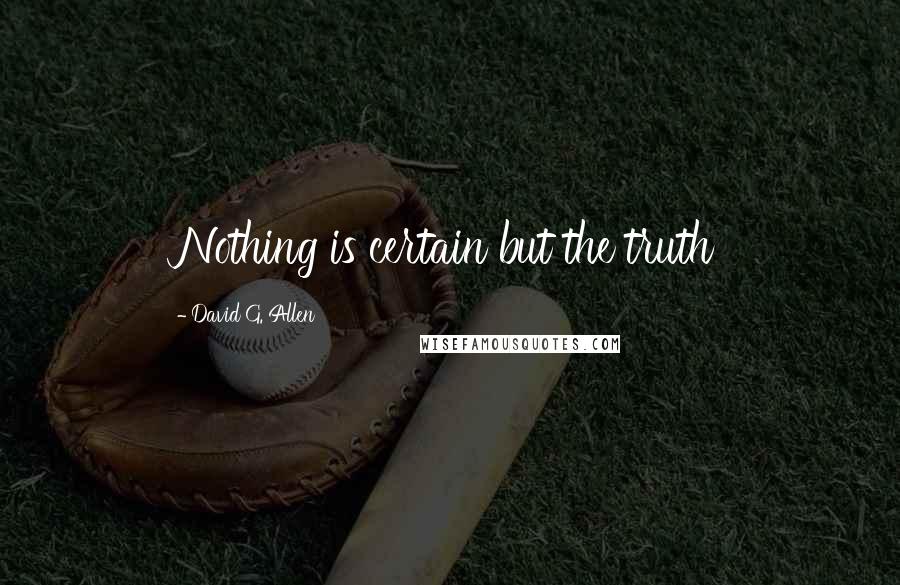 David G. Allen Quotes: Nothing is certain but the truth