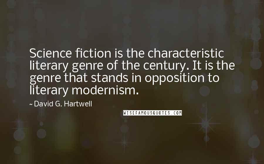 David G. Hartwell Quotes: Science fiction is the characteristic literary genre of the century. It is the genre that stands in opposition to literary modernism.
