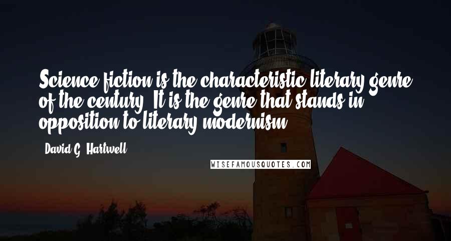 David G. Hartwell Quotes: Science fiction is the characteristic literary genre of the century. It is the genre that stands in opposition to literary modernism.
