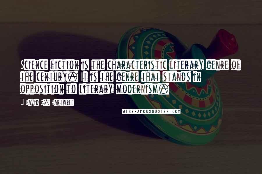 David G. Hartwell Quotes: Science fiction is the characteristic literary genre of the century. It is the genre that stands in opposition to literary modernism.
