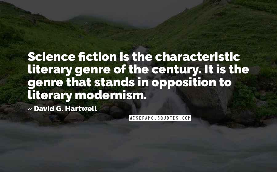 David G. Hartwell Quotes: Science fiction is the characteristic literary genre of the century. It is the genre that stands in opposition to literary modernism.