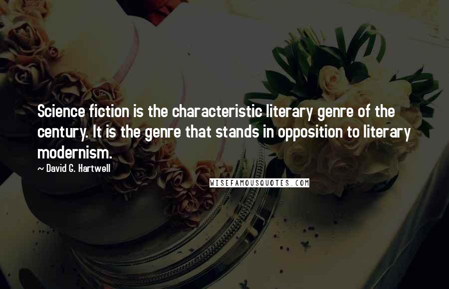 David G. Hartwell Quotes: Science fiction is the characteristic literary genre of the century. It is the genre that stands in opposition to literary modernism.