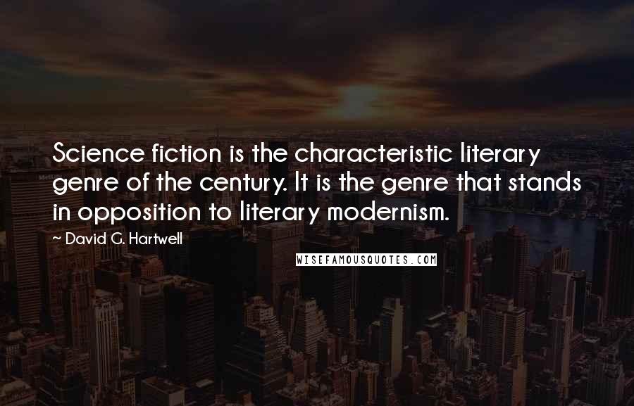 David G. Hartwell Quotes: Science fiction is the characteristic literary genre of the century. It is the genre that stands in opposition to literary modernism.
