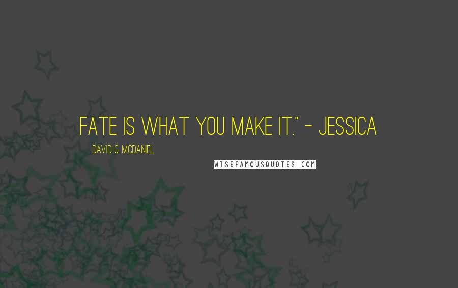 David G. McDaniel Quotes: Fate is what you make it." - Jessica
