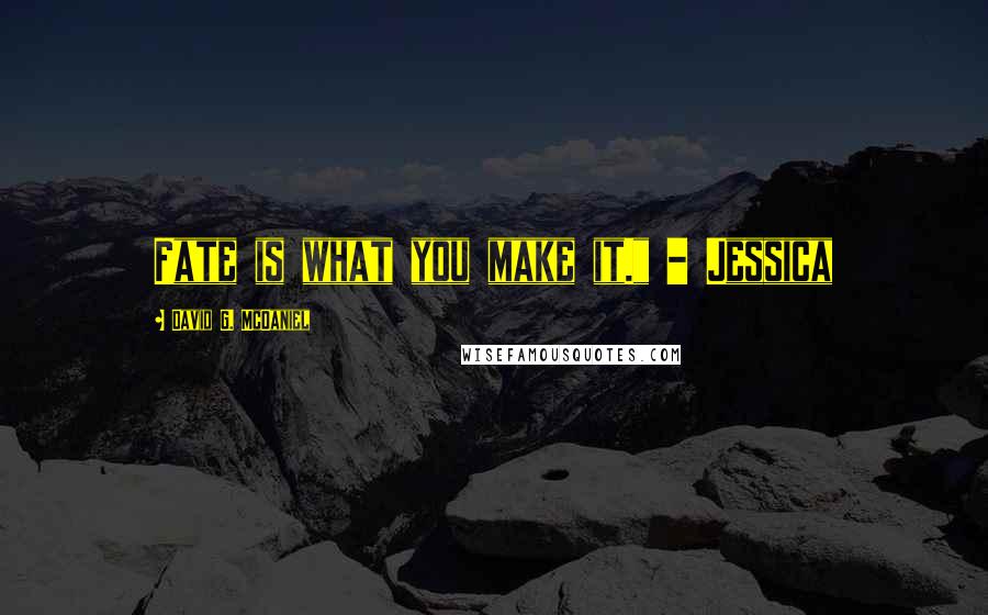 David G. McDaniel Quotes: Fate is what you make it." - Jessica