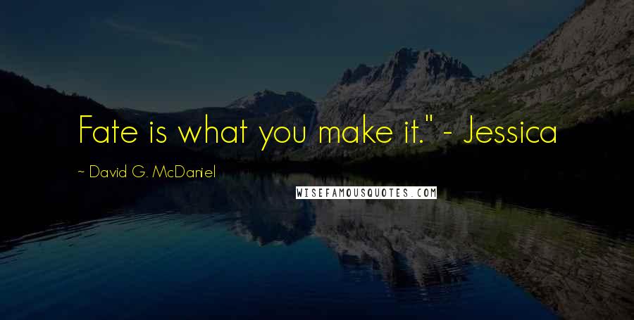 David G. McDaniel Quotes: Fate is what you make it." - Jessica