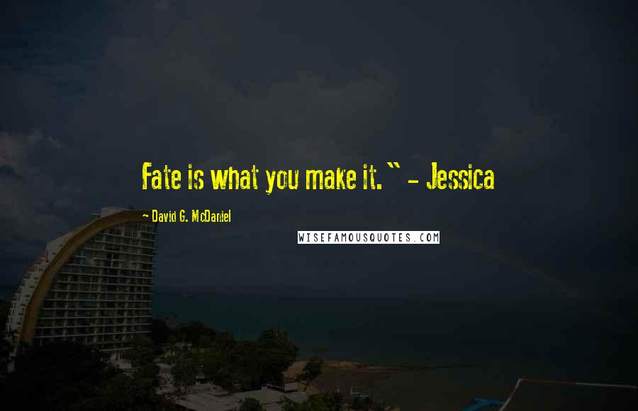 David G. McDaniel Quotes: Fate is what you make it." - Jessica