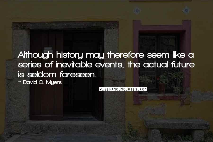 David G. Myers Quotes: Although history may therefore seem like a series of inevitable events, the actual future is seldom foreseen.