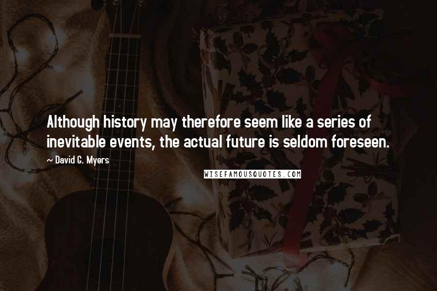 David G. Myers Quotes: Although history may therefore seem like a series of inevitable events, the actual future is seldom foreseen.