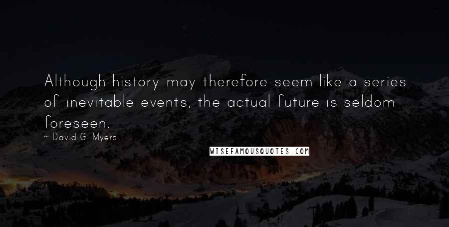 David G. Myers Quotes: Although history may therefore seem like a series of inevitable events, the actual future is seldom foreseen.