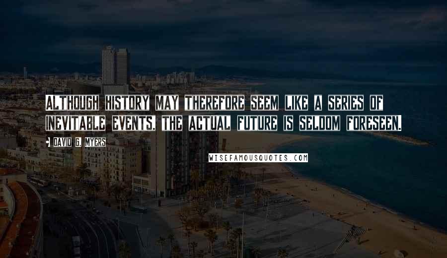 David G. Myers Quotes: Although history may therefore seem like a series of inevitable events, the actual future is seldom foreseen.