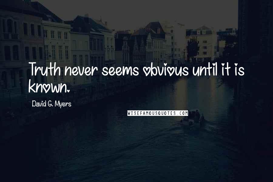 David G. Myers Quotes: Truth never seems obvious until it is known.