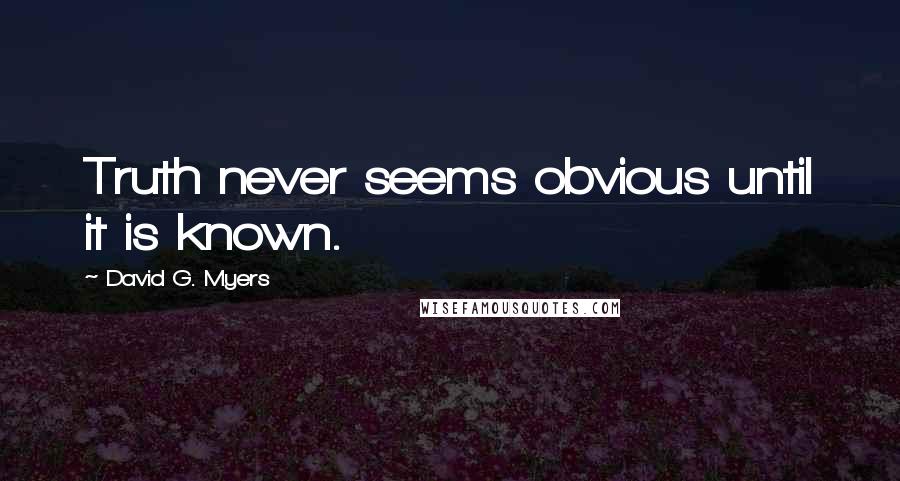 David G. Myers Quotes: Truth never seems obvious until it is known.