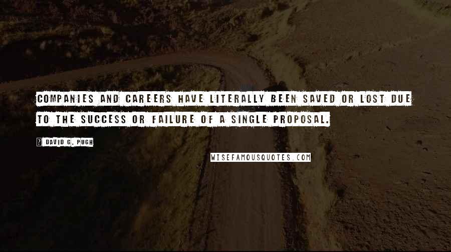 David G. Pugh Quotes: Companies and careers have literally been saved or lost due to the success or failure of a single proposal.