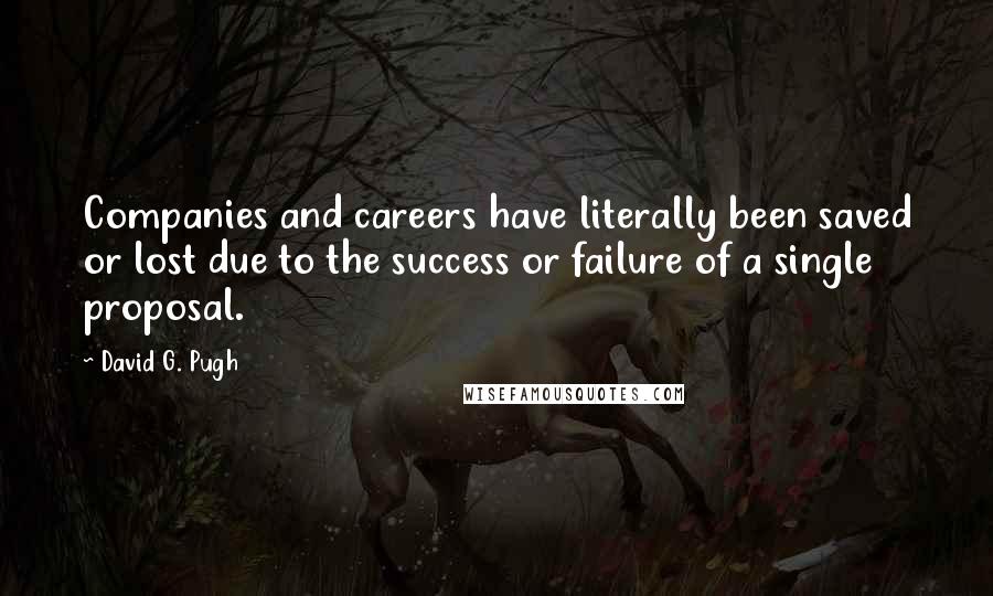 David G. Pugh Quotes: Companies and careers have literally been saved or lost due to the success or failure of a single proposal.