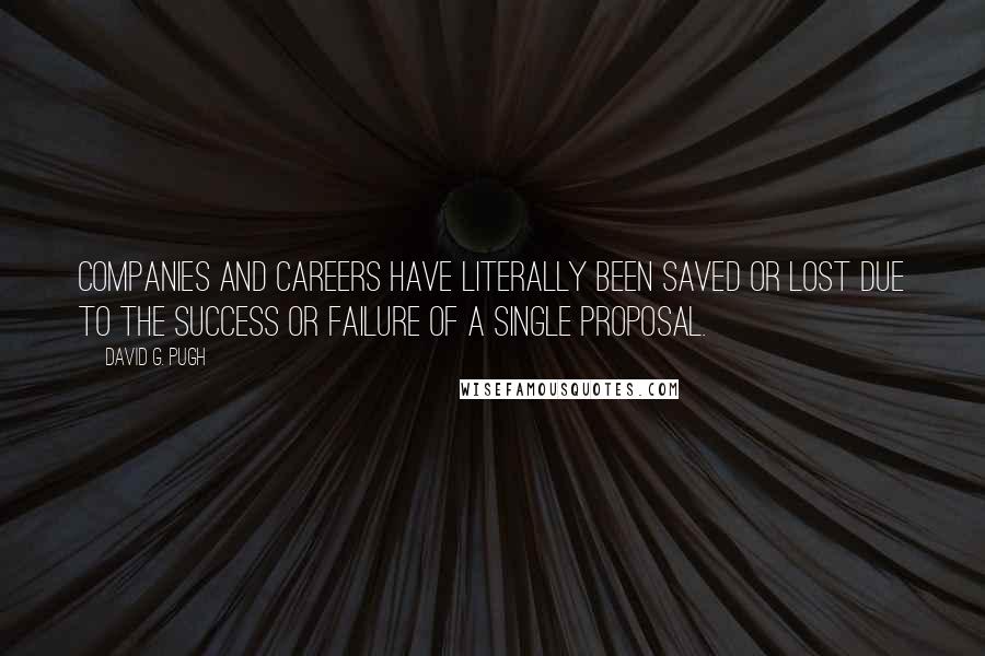 David G. Pugh Quotes: Companies and careers have literally been saved or lost due to the success or failure of a single proposal.