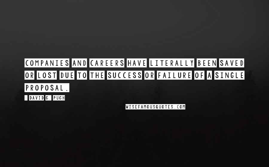 David G. Pugh Quotes: Companies and careers have literally been saved or lost due to the success or failure of a single proposal.