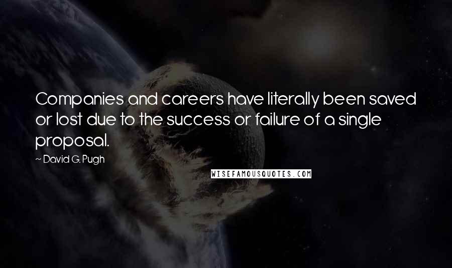 David G. Pugh Quotes: Companies and careers have literally been saved or lost due to the success or failure of a single proposal.