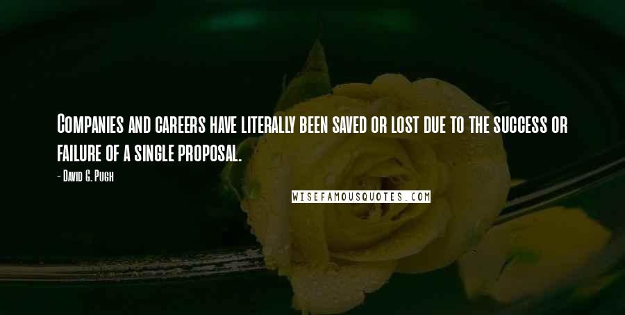 David G. Pugh Quotes: Companies and careers have literally been saved or lost due to the success or failure of a single proposal.