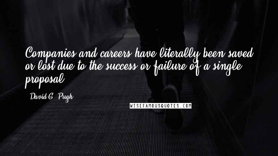 David G. Pugh Quotes: Companies and careers have literally been saved or lost due to the success or failure of a single proposal.