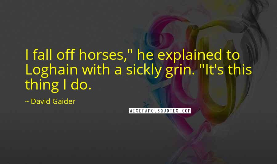 David Gaider Quotes: I fall off horses," he explained to Loghain with a sickly grin. "It's this thing I do.