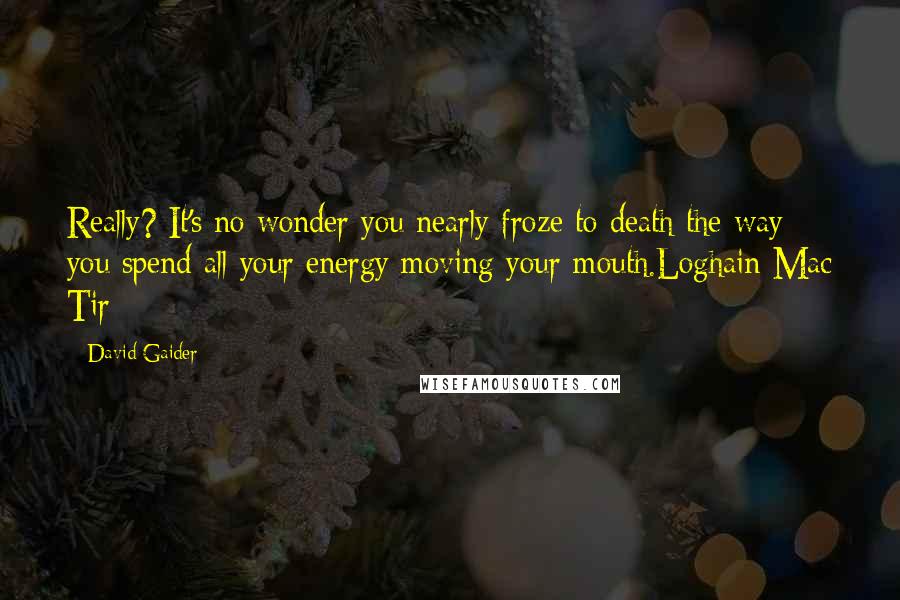 David Gaider Quotes: Really? It's no wonder you nearly froze to death the way you spend all your energy moving your mouth.Loghain Mac Tir