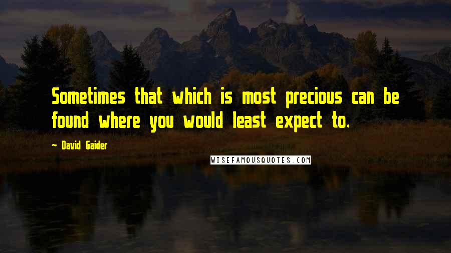 David Gaider Quotes: Sometimes that which is most precious can be found where you would least expect to.