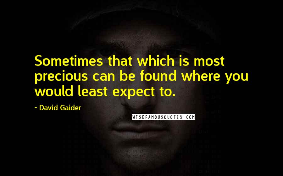 David Gaider Quotes: Sometimes that which is most precious can be found where you would least expect to.