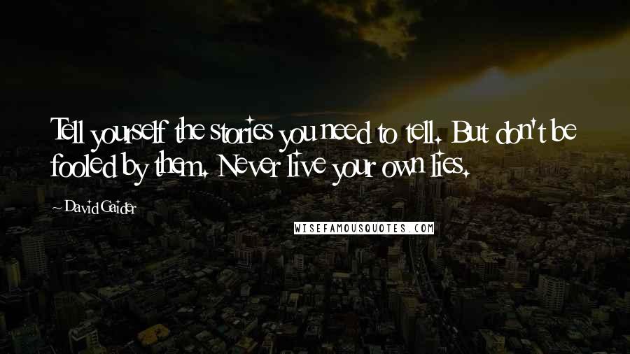 David Gaider Quotes: Tell yourself the stories you need to tell. But don't be fooled by them. Never live your own lies.