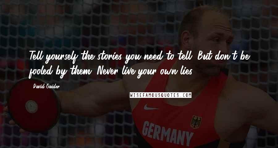 David Gaider Quotes: Tell yourself the stories you need to tell. But don't be fooled by them. Never live your own lies.