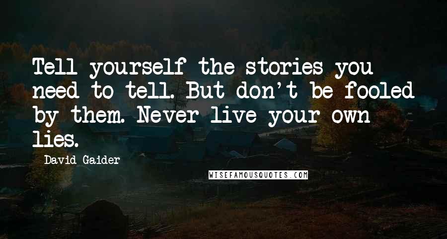 David Gaider Quotes: Tell yourself the stories you need to tell. But don't be fooled by them. Never live your own lies.