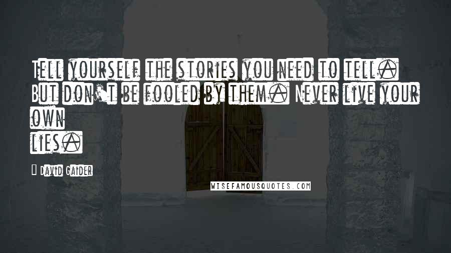 David Gaider Quotes: Tell yourself the stories you need to tell. But don't be fooled by them. Never live your own lies.