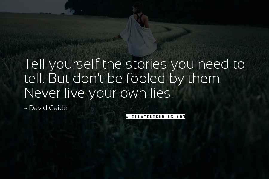 David Gaider Quotes: Tell yourself the stories you need to tell. But don't be fooled by them. Never live your own lies.