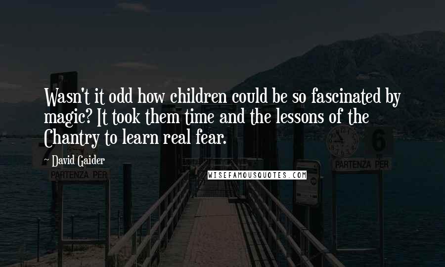 David Gaider Quotes: Wasn't it odd how children could be so fascinated by magic? It took them time and the lessons of the Chantry to learn real fear.