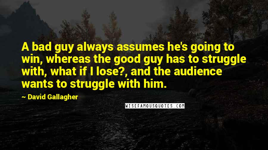 David Gallagher Quotes: A bad guy always assumes he's going to win, whereas the good guy has to struggle with, what if I lose?, and the audience wants to struggle with him.