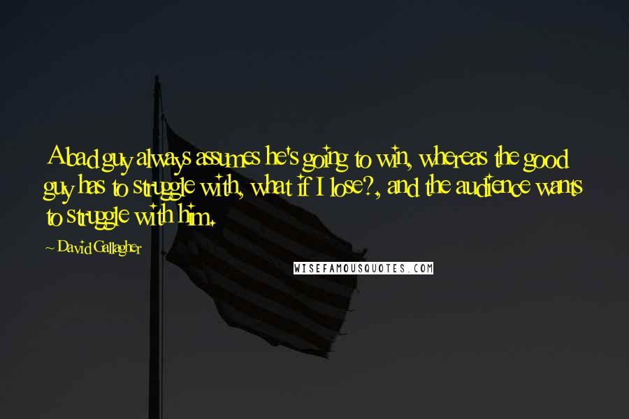 David Gallagher Quotes: A bad guy always assumes he's going to win, whereas the good guy has to struggle with, what if I lose?, and the audience wants to struggle with him.