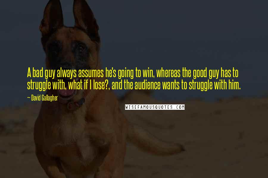 David Gallagher Quotes: A bad guy always assumes he's going to win, whereas the good guy has to struggle with, what if I lose?, and the audience wants to struggle with him.