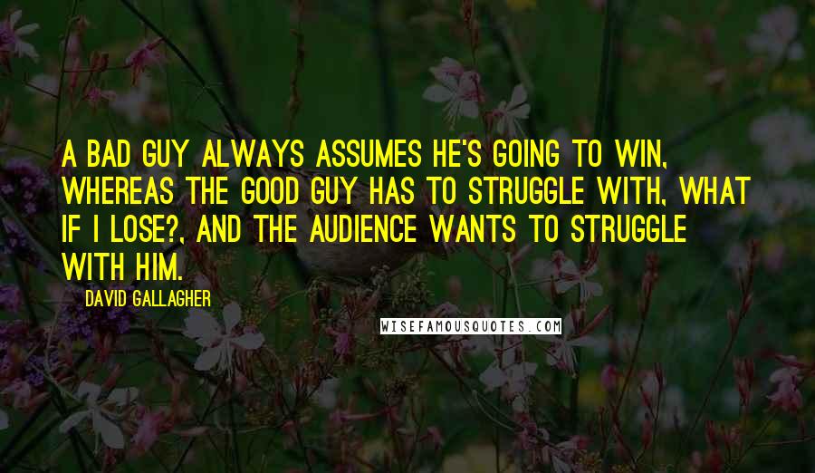 David Gallagher Quotes: A bad guy always assumes he's going to win, whereas the good guy has to struggle with, what if I lose?, and the audience wants to struggle with him.