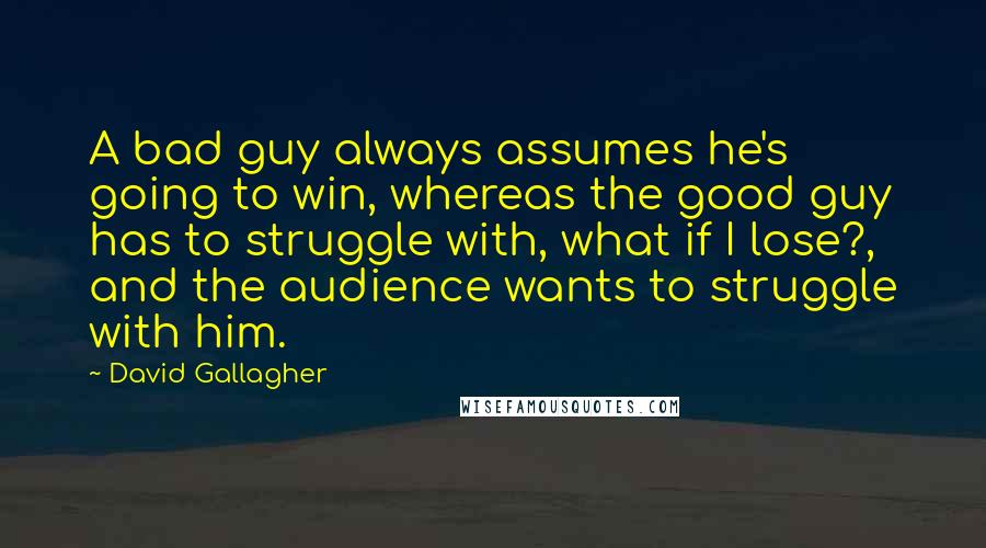 David Gallagher Quotes: A bad guy always assumes he's going to win, whereas the good guy has to struggle with, what if I lose?, and the audience wants to struggle with him.