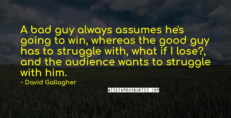 David Gallagher Quotes: A bad guy always assumes he's going to win, whereas the good guy has to struggle with, what if I lose?, and the audience wants to struggle with him.