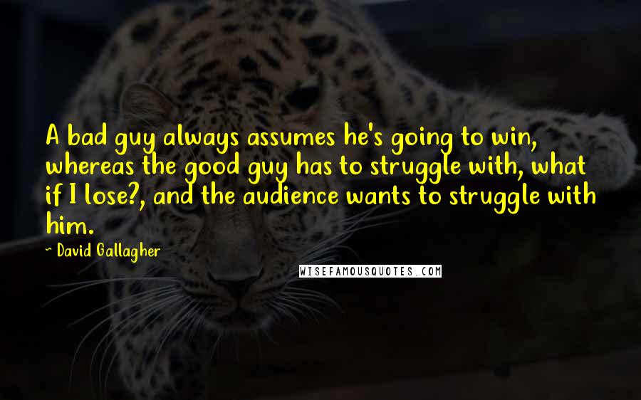 David Gallagher Quotes: A bad guy always assumes he's going to win, whereas the good guy has to struggle with, what if I lose?, and the audience wants to struggle with him.