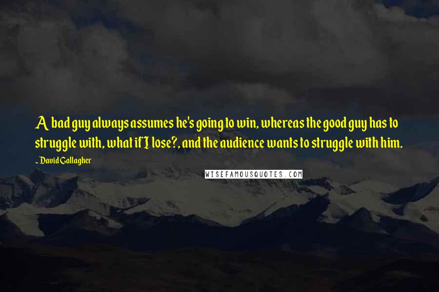 David Gallagher Quotes: A bad guy always assumes he's going to win, whereas the good guy has to struggle with, what if I lose?, and the audience wants to struggle with him.