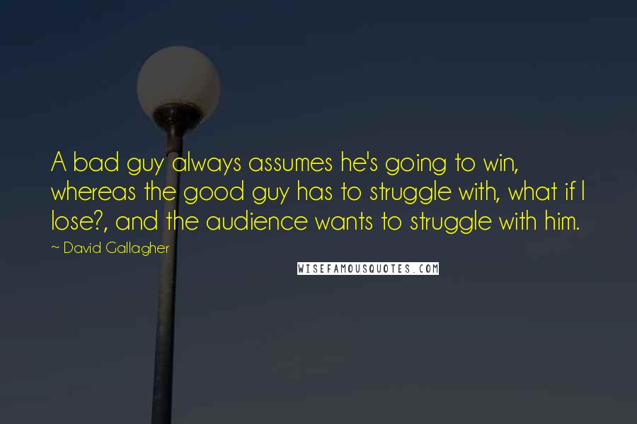 David Gallagher Quotes: A bad guy always assumes he's going to win, whereas the good guy has to struggle with, what if I lose?, and the audience wants to struggle with him.
