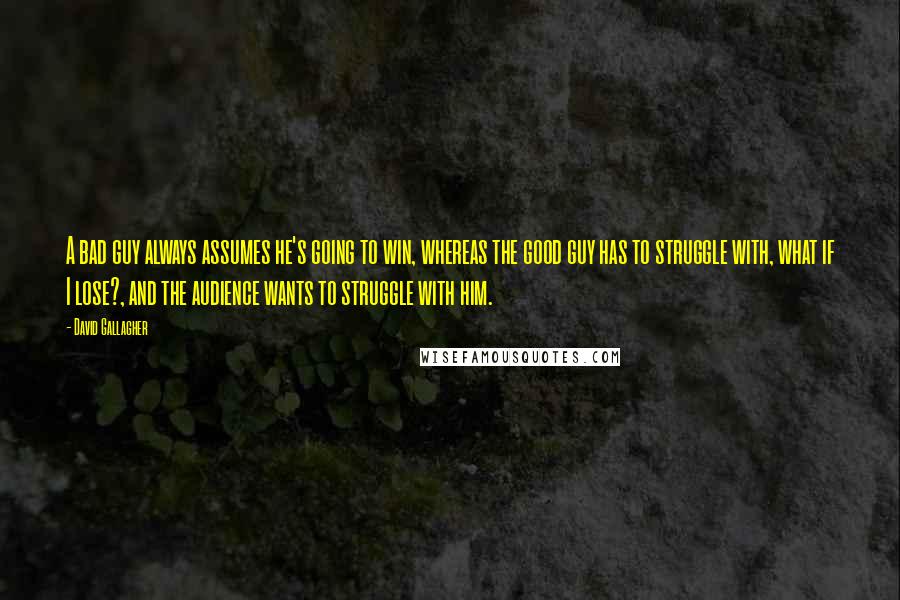 David Gallagher Quotes: A bad guy always assumes he's going to win, whereas the good guy has to struggle with, what if I lose?, and the audience wants to struggle with him.