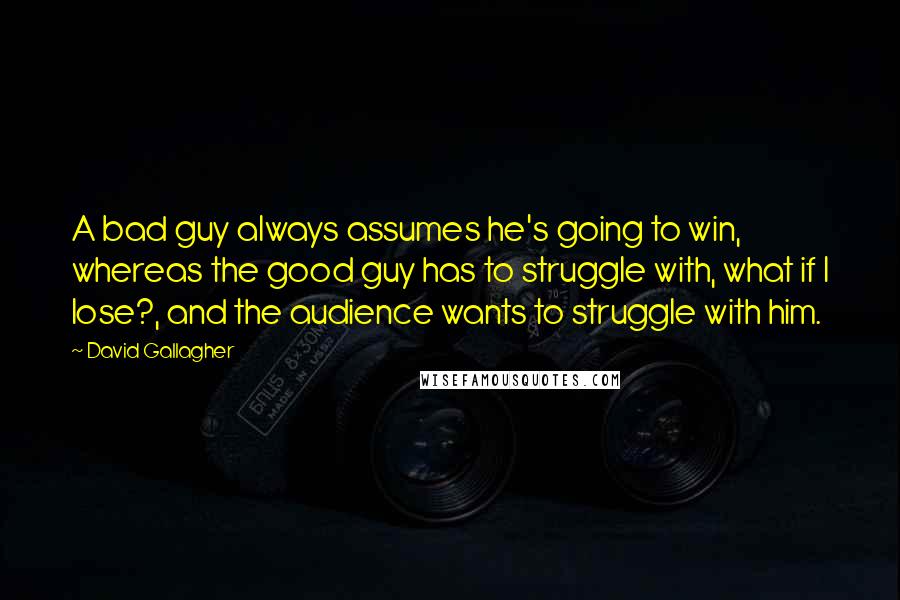 David Gallagher Quotes: A bad guy always assumes he's going to win, whereas the good guy has to struggle with, what if I lose?, and the audience wants to struggle with him.